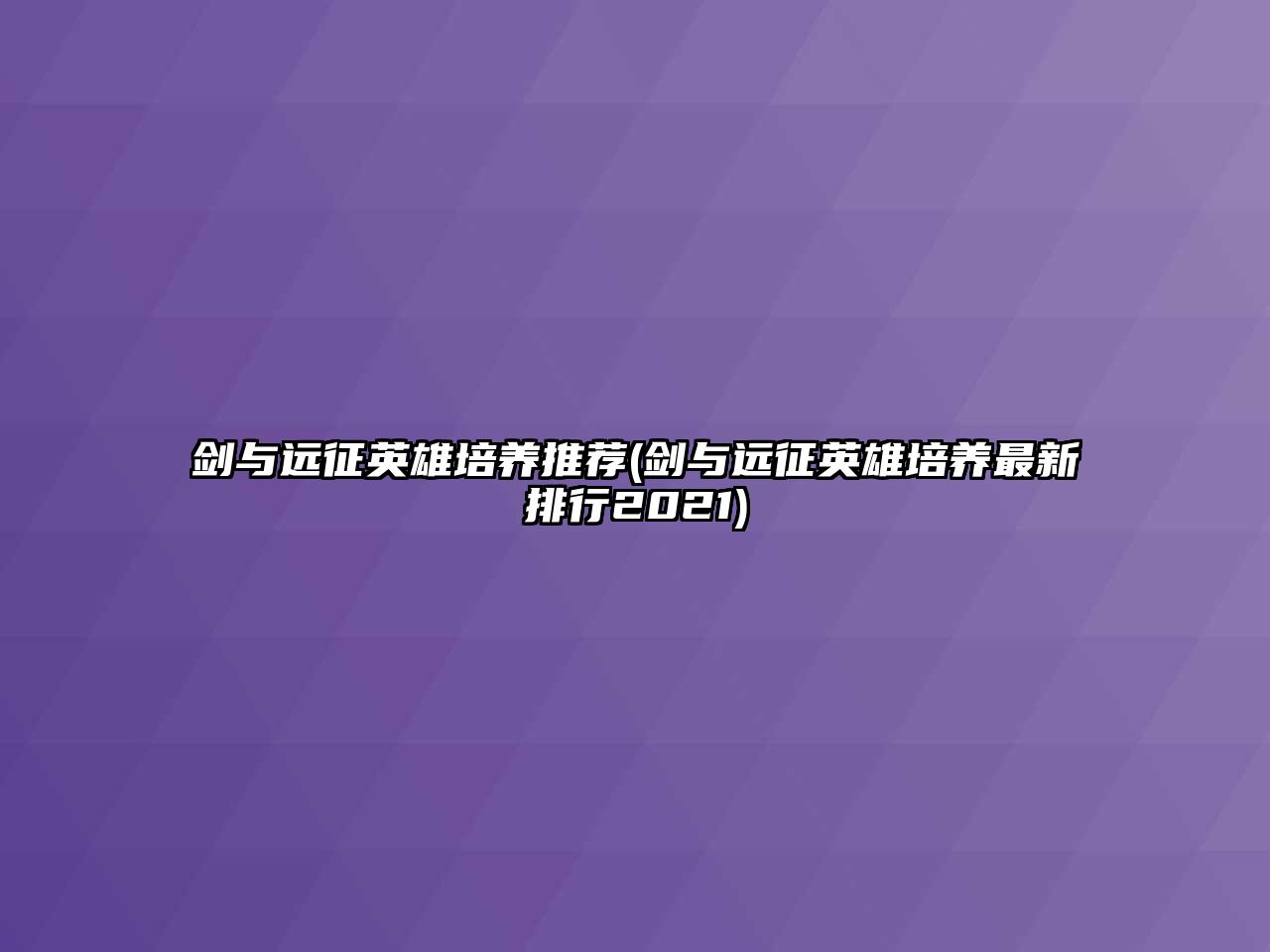劍與遠征英雄培養推薦(劍與遠征英雄培養最新排行2021)