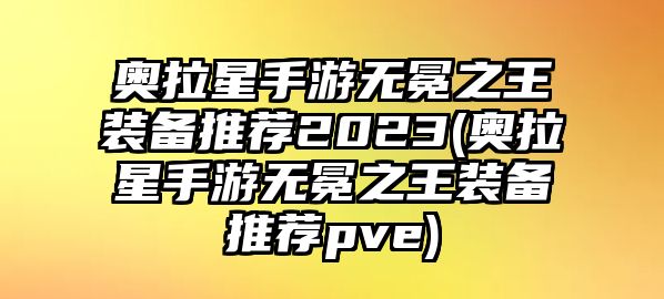 奧拉星手游無(wú)冕之王裝備推薦2023(奧拉星手游無(wú)冕之王裝備推薦pve)