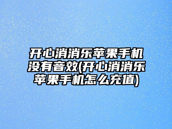 開心消消樂蘋果手機(jī)沒有音效(開心消消樂蘋果手機(jī)怎么充值)