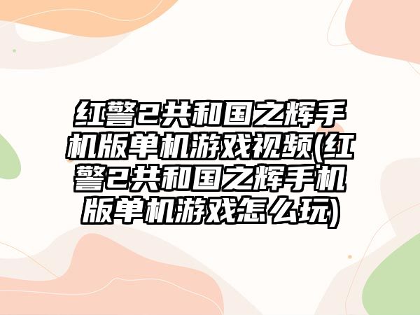 紅警2共和國之輝手機版單機游戲視頻(紅警2共和國之輝手機版單機游戲怎么玩)