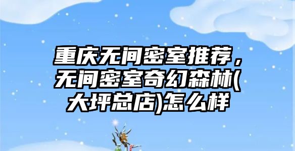 重慶無間密室推薦，無間密室奇幻森林(大坪總店)怎么樣
