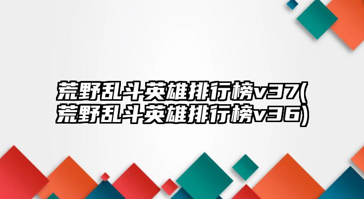 荒野亂斗英雄排行榜v37(荒野亂斗英雄排行榜v36)
