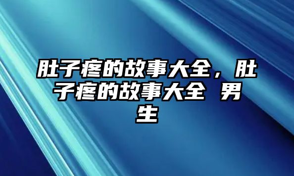 肚子疼的故事大全，肚子疼的故事大全 男生