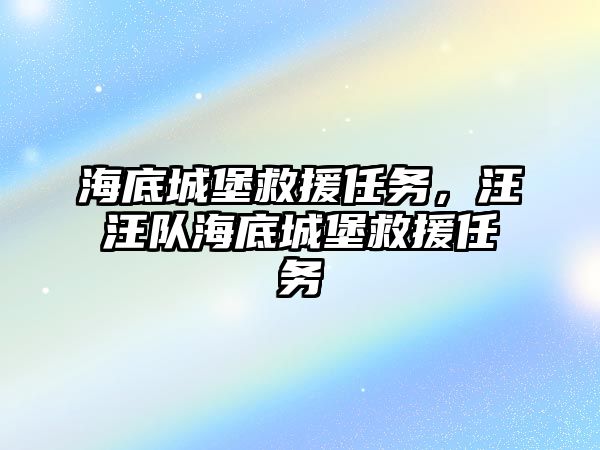 海底城堡救援任務(wù)，汪汪隊海底城堡救援任務(wù)