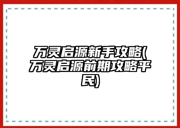萬靈啟源新手攻略(萬靈啟源前期攻略平民)