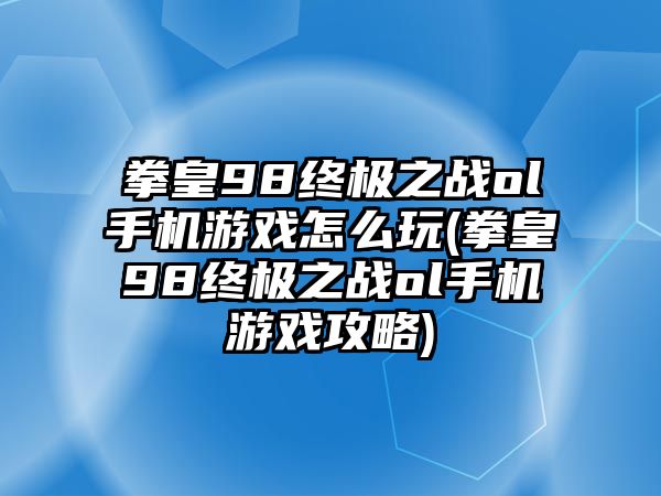 拳皇98終極之戰ol手機游戲怎么玩(拳皇98終極之戰ol手機游戲攻略)