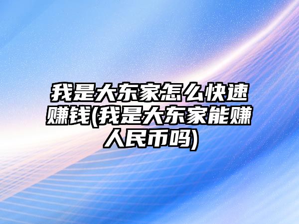 我是大東家怎么快速賺錢(我是大東家能賺人民幣嗎)