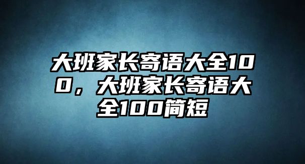 大班家長寄語大全100，大班家長寄語大全100簡短