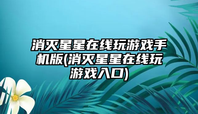 消滅星星在線玩游戲手機版(消滅星星在線玩游戲入口)