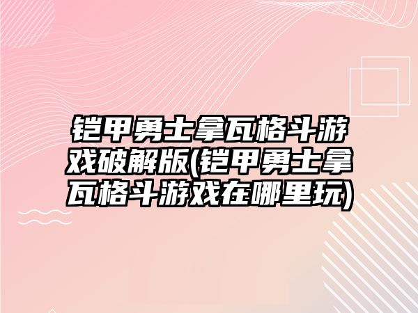 鎧甲勇士拿瓦格斗游戲破解版(鎧甲勇士拿瓦格斗游戲在哪里玩)