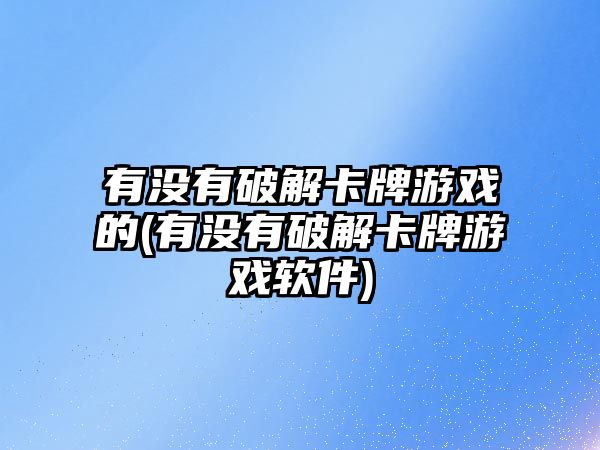 有沒有破解卡牌游戲的(有沒有破解卡牌游戲軟件)