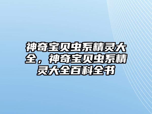 神奇寶貝蟲(chóng)系精靈大全，神奇寶貝蟲(chóng)系精靈大全百科全書(shū)