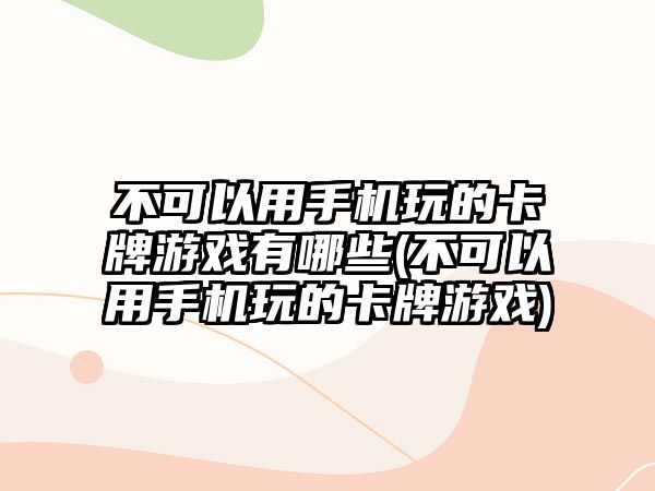 不可以用手機玩的卡牌游戲有哪些(不可以用手機玩的卡牌游戲)