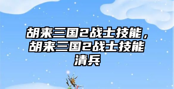 胡來三國2戰士技能，胡來三國2戰士技能清兵