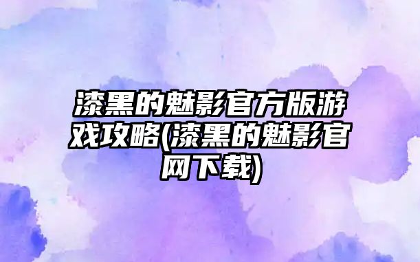 漆黑的魅影官方版游戲攻略(漆黑的魅影官網(wǎng)下載)