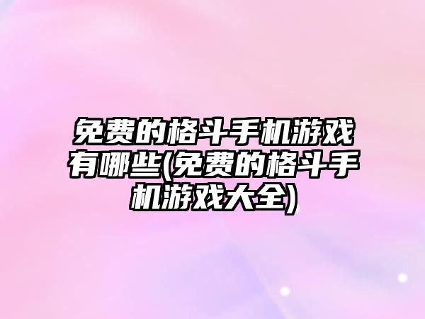 免費的格斗手機游戲有哪些(免費的格斗手機游戲大全)