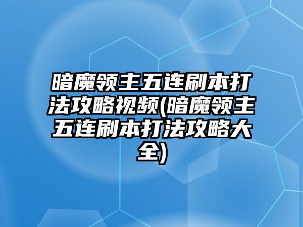 暗魔領主五連刷本打法攻略視頻(暗魔領主五連刷本打法攻略大全)