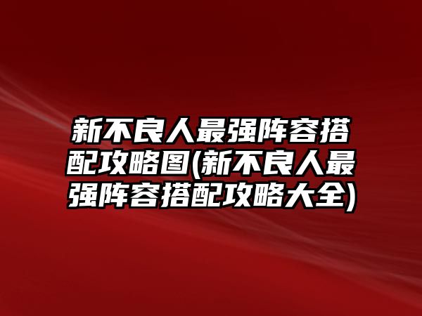 新不良人最強陣容搭配攻略圖(新不良人最強陣容搭配攻略大全)