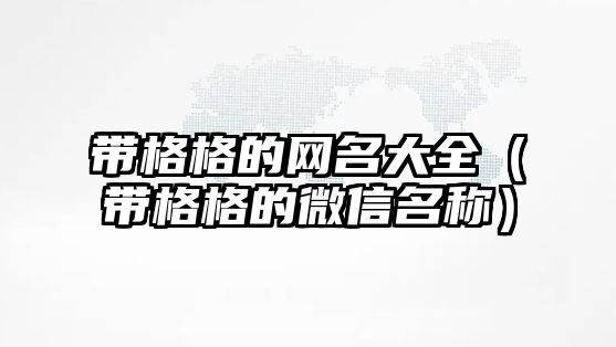 帶格格的網名大全（帶格格的微信名稱）
