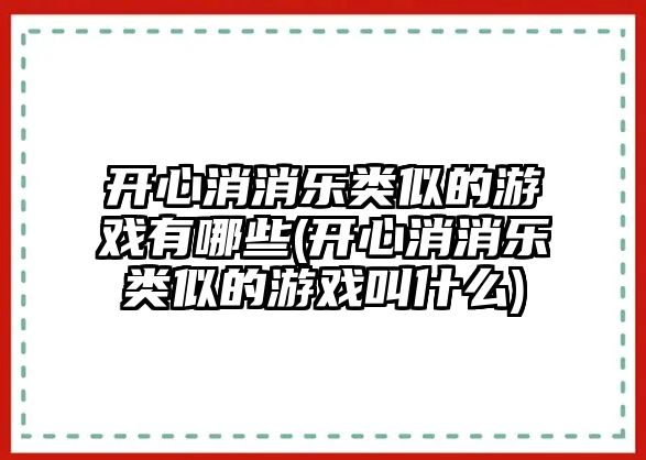 開心消消樂類似的游戲有哪些(開心消消樂類似的游戲叫什么)