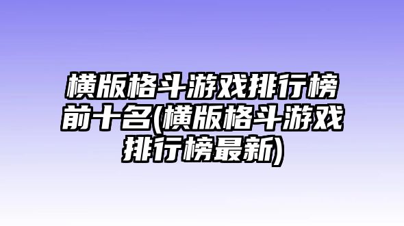 橫版格斗游戲排行榜前十名(橫版格斗游戲排行榜最新)