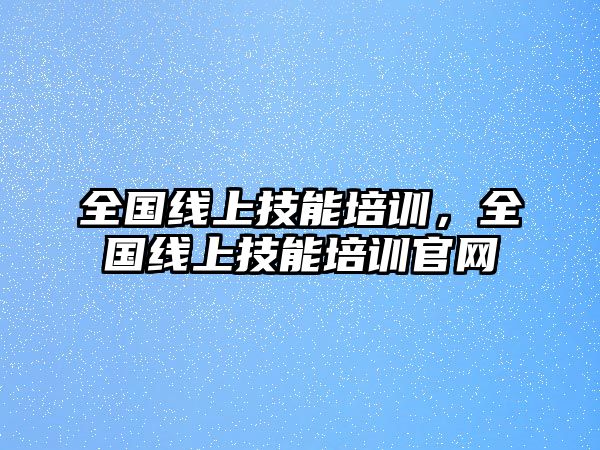 全國線上技能培訓(xùn)，全國線上技能培訓(xùn)官網(wǎng)