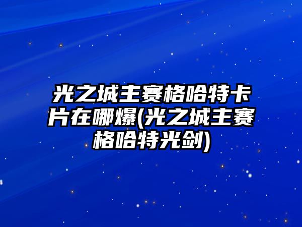光之城主賽格哈特卡片在哪爆(光之城主賽格哈特光劍)
