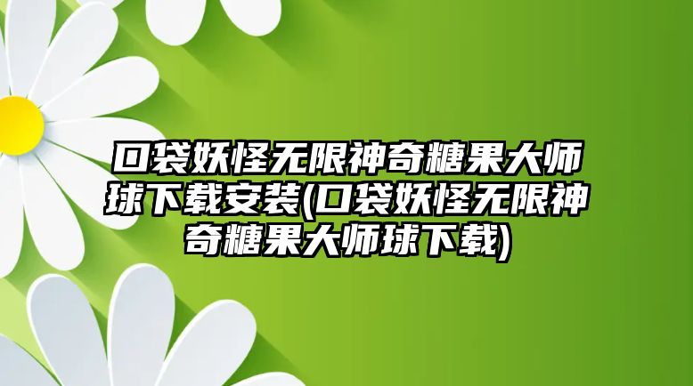 口袋妖怪無限神奇糖果大師球下載安裝(口袋妖怪無限神奇糖果大師球下載)