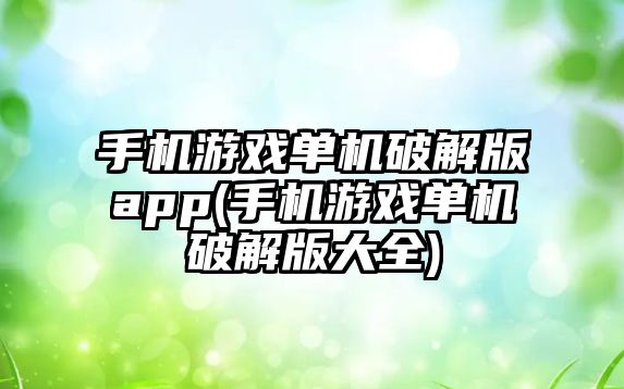 手機游戲單機破解版app(手機游戲單機破解版大全)