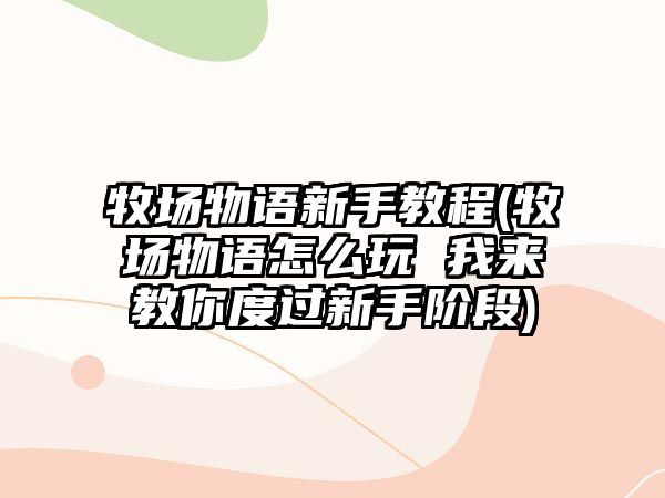 牧場物語新手教程(牧場物語怎么玩 我來教你度過新手階段)