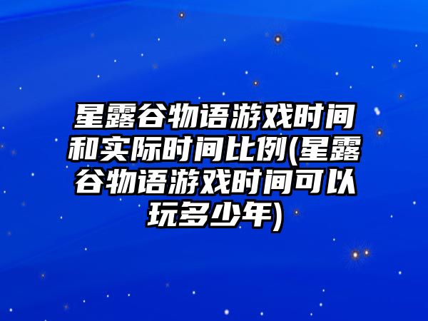 星露谷物語游戲時間和實際時間比例(星露谷物語游戲時間可以玩多少年)