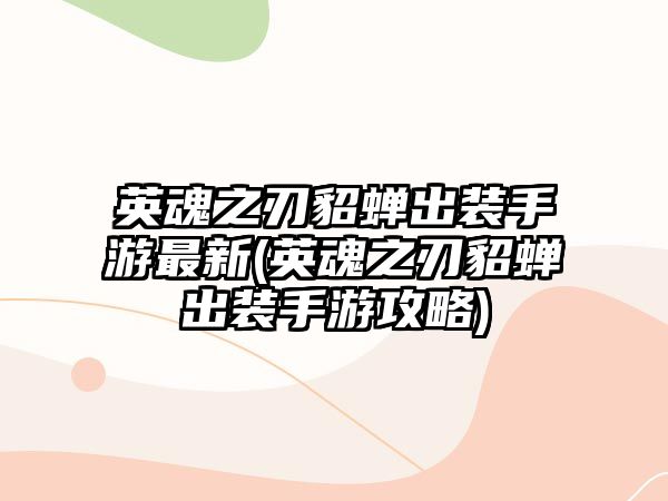 英魂之刃貂蟬出裝手游最新(英魂之刃貂蟬出裝手游攻略)