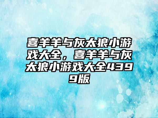 喜羊羊與灰太狼小游戲大全，喜羊羊與灰太狼小游戲大全4399版