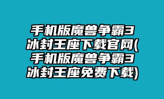 手機版魔獸爭霸3冰封王座下載官網(手機版魔獸爭霸3冰封王座免費下載)