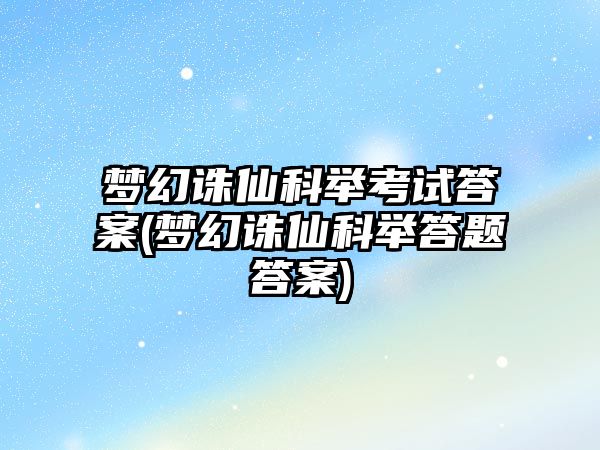 夢幻誅仙科舉考試答案(夢幻誅仙科舉答題答案)