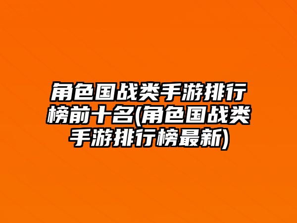 角色國戰類手游排行榜前十名(角色國戰類手游排行榜最新)