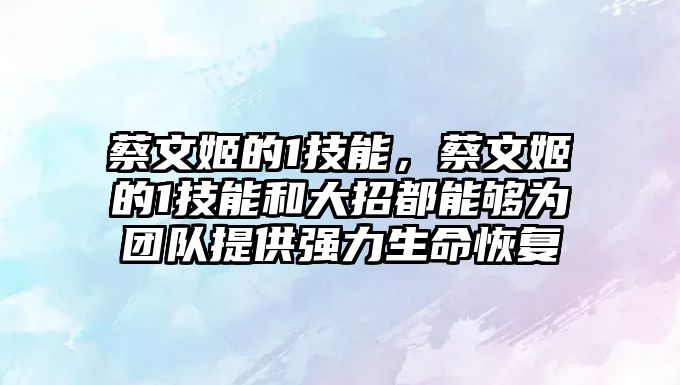 蔡文姬的1技能，蔡文姬的1技能和大招都能夠為團(tuán)隊提供強(qiáng)力生命恢復(fù)