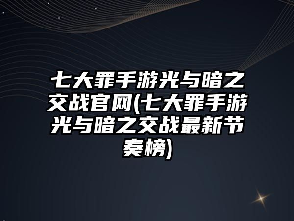 七大罪手游光與暗之交戰官網(七大罪手游光與暗之交戰最新節奏榜)