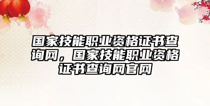 國家技能職業資格證書查詢網，國家技能職業資格證書查詢網官網