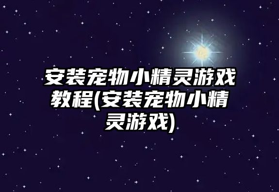 安裝寵物小精靈游戲教程(安裝寵物小精靈游戲)