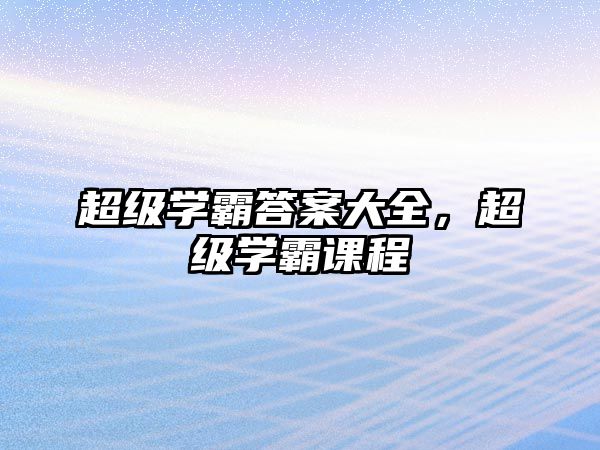超級學霸答案大全，超級學霸課程