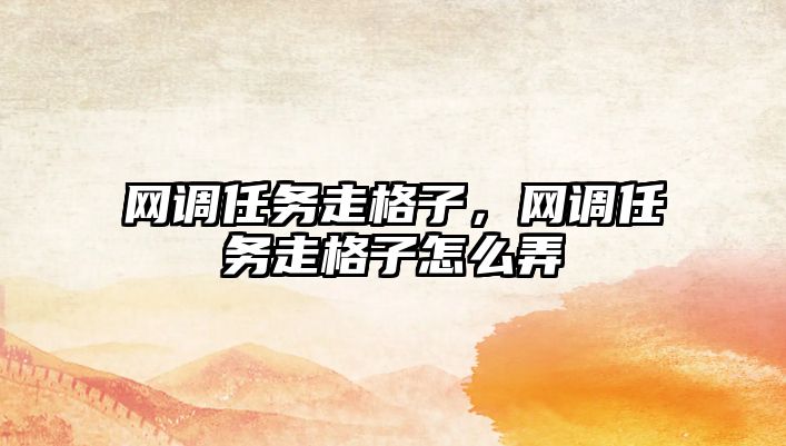 網調任務走格子，網調任務走格子怎么弄