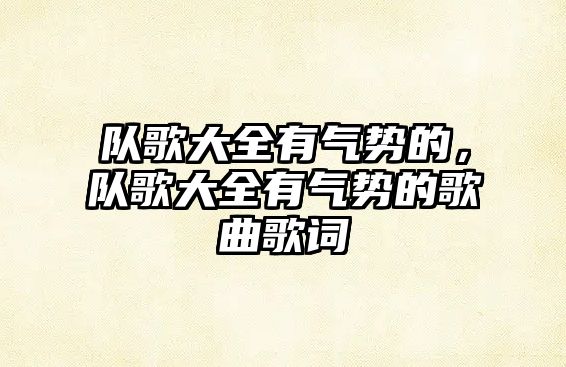隊歌大全有氣勢的，隊歌大全有氣勢的歌曲歌詞