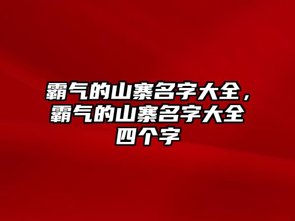 霸氣的山寨名字大全，霸氣的山寨名字大全四個字
