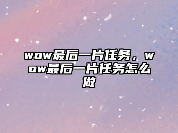 wow最后一片任務，wow最后一片任務怎么做