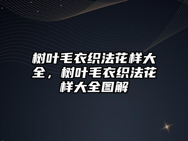 樹葉毛衣織法花樣大全，樹葉毛衣織法花樣大全圖解