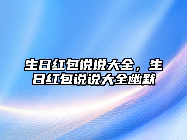 生日紅包說說大全，生日紅包說說大全幽默