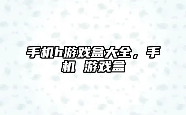 手機h游戲盒大全，手機 游戲盒
