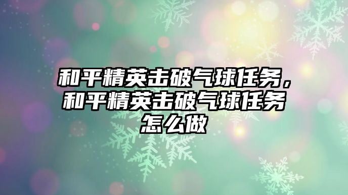 和平精英擊破氣球任務，和平精英擊破氣球任務怎么做