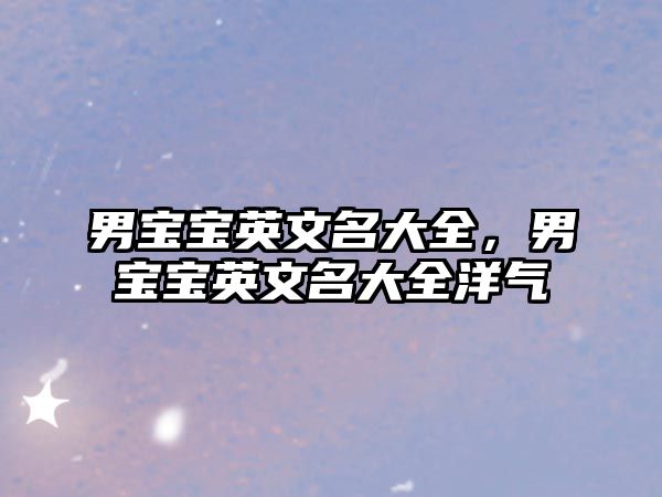 男寶寶英文名大全，男寶寶英文名大全洋氣